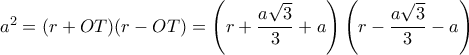 a^2= (r+OT)(r-OT)=\left  (r+\dfrac {a\sqrt 3}{3}+a\right )\left  (r-\dfrac {a\sqrt 3}{3}-a\right )