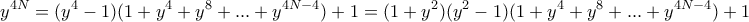 \displaystyle{y^{4N}=(y^4-1)(1+y^4+y^8+...+y^{4N-4})+1=(1+y^2)(y^2-1)(1+y^4+y^8+...+y^{4N-4})+1}
