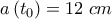  \displaystyle a\left( {{t_0}} \right) = 12\;cm