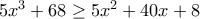 5x^3+68\geq 5x^2+40x+8