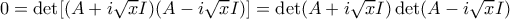 0 = \det[(A+i\sqrt{x}I)(A-i\sqrt{x}I)] = \det(A+i\sqrt{x}I)\det(A-i\sqrt{x}I)