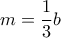 \displaystyle{m=\frac{1}{3}b}
