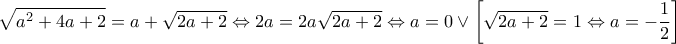 \displaystyle{\sqrt {{a^2} + 4a + 2}  = a + \sqrt {2a + 2}  \Leftrightarrow 2a = 2a\sqrt {2a + 2}  \Leftrightarrow a = 0 \vee \left[ {\sqrt {2a + 2}  = 1 \Leftrightarrow a =  - \frac{1}{2}} \right]}