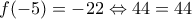 \displaystyle{f(-5) = -22  \Leftrightarrow 44 = 44}