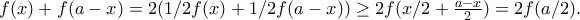 f(x) + f(a-x) = 2(1/2f(x) + 1/2 f(a-x)) \geq 2f(x/2 + \frac{a-x}{2}) = 2f(a/2) . f(x) + f(a-x) = 2(1/2f(x) + 1/2 f(a-x)) \geq 2f(x/2 + \frac{a-x}{2}) = 2f(a/2) .