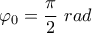 \displaystyle{{{\varphi }_{0}}=\frac{\pi }{2}~rad}