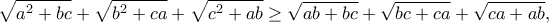 \displaystyle{\sqrt{a^2+bc}+\sqrt{b^2+ca}+\sqrt{c^2+ab}\geq \sqrt{ab+bc}+\sqrt{bc+ca}+\sqrt{ca+ab},}