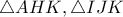 \triangle{AHK}, \triangle{IJK}