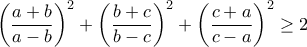 \displaystyle\left(\frac{a+b}{a-b}\right)^2 + \left(\frac{b+c}{b-c}\right)^2 + \left(\frac{c+a}{c-a}\right)^2 \geq 2