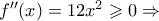 f''(x) = 12 x^{2} \geqslant 0 \Rightarrow