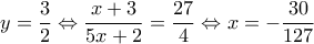 \displaystyle{y = \frac{3}{2} \Leftrightarrow \frac{{x + 3}}{{5x + 2}} = \frac{{27}}{4} \Leftrightarrow x =  - \frac{{30}}{{127}}}
