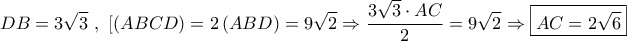 \displaystyle{DB = 3\sqrt 3 {\text{ }},{\text{ }}[\left( {ABCD} \right) = 2\left( {ABD} \right) = 9\sqrt 2  \Rightarrow \frac{{3\sqrt 3  \cdot AC}}{2} = 9\sqrt 2  \Rightarrow \boxed{AC = 2\sqrt 6 }}
