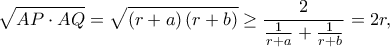 \displaystyle{\sqrt {AP \cdot AQ}  = \sqrt {\left( {r + a} \right)\left( {r + b} \right)}  \ge \frac{2}{{\frac{1}{{r + a}} + \frac{1}{{r + b}}}} = 2r,}