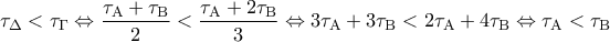 \displaystyle {\tau _\Delta } < {\tau _\Gamma } \Leftrightarrow \frac{{{\tau _{\rm A}} + {\tau _{\rm B}}}}{2} < \frac{{{\tau _{\rm A}} + 2{\tau _{\rm B}}}}{3} \Leftrightarrow 3{\tau _{\rm A}} + 3{\tau _{\rm B}} < 2{\tau _{\rm A}} + 4{\tau _{\rm B}} \Leftrightarrow {\tau _{\rm A}} < {\tau _{\rm B}}