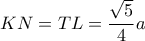 \displaystyle KN = TL = \frac{{\sqrt 5 }}{4}a