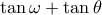 \displaystyle \tan \omega  + \tan \theta 