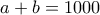 \displaystyle{a+b=1000}