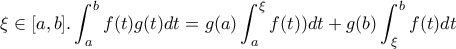 \displaystyle{\xi \in [a,b] . \int_{a}^{b}{f(t)g(t)dt}=g(a) \int_{a}^{\xi}{f(t))dt}+g(b) \int_{\xi}^{b}{f(t)dt}