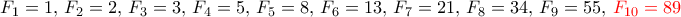 F_1=1, \,F_2=2,\, F_3=3,\, F_4=5,\, F_5=8,\, F_6=13,\, F_7=21,\, F_8=34,\, F_9=55,\,{\color {red} F_{10}= 89}