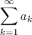 \displaystyle \sum_{k=1}^{\infty}{a_k}
