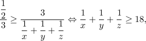 \displaystyle{\frac{{\dfrac{1}{2}}}{3} \ge \frac{3}{{\dfrac{1}{x} + \dfrac{1}{y} + \dfrac{1}{z}}} \Leftrightarrow \frac{1}{x} + \frac{1}{y} + \frac{1}{z} \ge 18,} \displaystyle{\frac{{\dfrac{1}{2}}}{3} \ge \frac{3}{{\dfrac{1}{x} + \dfrac{1}{y} + \dfrac{1}{z}}} \Leftrightarrow \frac{1}{x} + \frac{1}{y} + \frac{1}{z} \ge 18,}