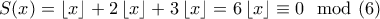 S(x)=\left \lfloor x \right \rfloor+2\left \lfloor x \right \rfloor+3\left \lfloor x \right \rfloor =6\left \lfloor x \right \rfloor\equiv 0\mod(6) S(x)=\left \lfloor x \right \rfloor+2\left \lfloor x \right \rfloor+3\left \lfloor x \right \rfloor =6\left \lfloor x \right \rfloor\equiv 0\mod(6)