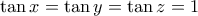 \tan x=\tan y=\tan z=1