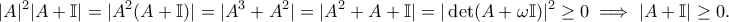 \displaystyle{|A|^2|A+\Bbb{I}|=|A^2(A+\Bbb{I})|=|A^3+A^2|=|A^2+A+\Bbb{I}|=|\det (A+\omega \Bbb{I})|^2\geq 0 \implies |A+\Bbb{I}|\geq 0.}
