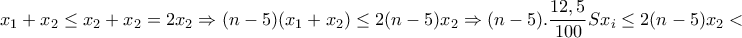 \displaystyle{x_1 +x_2 \leq x_2 +x_2 =2x_2 \Rightarrow (n-5)(x_1 +x_2 )\leq 2(n-5)x_2 \Rightarrow (n-5).\frac{12,5}{100}Sx_i \leq 2(n-5)x_2 <} \displaystyle{x_1 +x_2 \leq x_2 +x_2 =2x_2 \Rightarrow (n-5)(x_1 +x_2 )\leq 2(n-5)x_2 \Rightarrow (n-5).\frac{12,5}{100}Sx_i \leq 2(n-5)x_2 <}