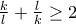 \frac{k}{l}+\frac{l}{k}\geq 2 \frac{k}{l}+\frac{l}{k}\geq 2