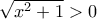\sqrt {{x^2} + 1} > 0 \sqrt {{x^2} + 1} > 0
