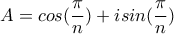 \displaystyle A=cos(\frac{\pi}{n}) +isin(\frac{\pi}{n})