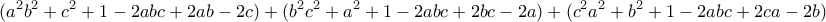 \displaystyle{(a^2 b^2 +c^2 +1 -2abc +2ab -2c)+(b^2 c^2 +a^2 +1 -2abc +2bc -2a)+(c^2 a^2 +b^2 +1 -2abc +2ca -2b) }