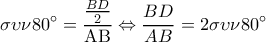  \displaystyle \sigma \upsilon \nu 80^\circ  = \frac{{\frac{{BD}}{2}}}{{{\rm A}{\rm B}}} \Leftrightarrow \frac{{BD}}{{AB}} = 2\sigma \upsilon \nu 80^\circ 