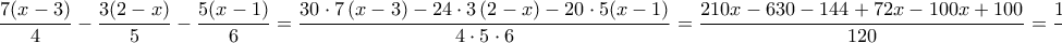 \displaystyle{\frac{7(x-3)}{4}-\frac{3(2-x)}{5}-\frac{5(x-1)}{6}=\frac{30\cdot 7\left ( x-3 \right )-24\cdot 3\left ( 2-x \right )-20\cdot 5(x-1)}{4\cdot 5\cdot 6}=\frac{210x-630-144+72x-100x+100}{120}=\frac{182x-674}{120}}