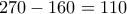 270 - 160 = 110