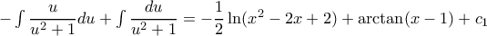- \int {\dfrac{u}{{{u^2} + 1}}} } du + \int {\dfrac{{du}}{{{u^2} + 1}}} = - \dfrac{1}{2}\ln ({x^2} - 2x + 2) + \arctan (x - 1) + {c_1} - \int {\dfrac{u}{{{u^2} + 1}}} } du + \int {\dfrac{{du}}{{{u^2} + 1}}} = - \dfrac{1}{2}\ln ({x^2} - 2x + 2) + \arctan (x - 1) + {c_1}