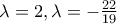 \lambda =2 , \lambda =-\frac{22}{19}