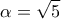 \displaystyle{\alpha  = \sqrt 5 }