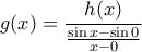 \displaystyle{ 
g(x) = \frac{{h(x)}}{{\frac{{\sin x - \sin 0}}{{x - 0}}}} 
}