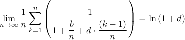 \displaystyle{\mathop {\lim }\limits_{n \to \infty } \frac{1}{n}\sum\limits_{k = 1}^n {\left( {\frac{1}{{1 + \dfrac{b}{n} + d \cdot \dfrac{{\left( {k - 1} \right)}}{n}}}} \right)} = \ln \left( {1 + d} \right)} \displaystyle{\mathop {\lim }\limits_{n \to \infty } \frac{1}{n}\sum\limits_{k = 1}^n {\left( {\frac{1}{{1 + \dfrac{b}{n} + d \cdot \dfrac{{\left( {k - 1} \right)}}{n}}}} \right)} = \ln \left( {1 + d} \right)}