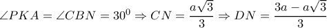  \angle PKA= \angle CBN=30^0 \Rightarrow CN= \dfrac{a \sqrt{3} }{3} \Rightarrow DN= \dfrac{3a-a \sqrt{3} }{3}  