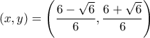 \displaystyle{(x,y)=\left ( \frac{6-\sqrt{6}}{6}, \frac{6+\sqrt{6}}{6}\right)}