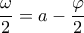 \displaystyle \frac{\omega }{2}=a-\frac{\varphi }{2}