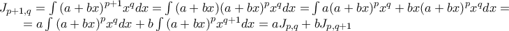 \displaystyle{\begin{array}{l}
{J_{p + 1,q}} = \int {{{(a + bx)}^{p + 1}}{x^q}dx = } \int {(a + bx){{(a + bx)}^p}{x^q}dx = } \int {a{{(a + bx)}^p}{x^q} + bx{{(a + bx)}^p}{x^q}dx = } \\
\,\,\,\,\,\,\,\,\,\,\, = a\int {{{(a + bx)}^p}{x^q}dx} + b\int {{{(a + bx)}^p}{x^{q + 1}}dx = a{J_{p,q}} + b{J_{p,q + 1}}} \\
\end{array}} \displaystyle{\begin{array}{l}
{J_{p + 1,q}} = \int {{{(a + bx)}^{p + 1}}{x^q}dx = } \int {(a + bx){{(a + bx)}^p}{x^q}dx = } \int {a{{(a + bx)}^p}{x^q} + bx{{(a + bx)}^p}{x^q}dx = } \\
\,\,\,\,\,\,\,\,\,\,\, = a\int {{{(a + bx)}^p}{x^q}dx} + b\int {{{(a + bx)}^p}{x^{q + 1}}dx = a{J_{p,q}} + b{J_{p,q + 1}}} \\
\end{array}}