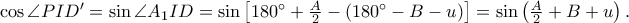 \cos \angle PID{'}=\sin \angle A_{1}ID=\sin \left [ 180^\circ+\frac{A}{2} -\left ( 180^\circ -B-u\right ) \right ]=\sin \left ( \frac{A}{2}+B+u \right ).