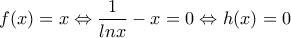 \displaystyle{f(x)=x\Leftrightarrow \frac{1}{lnx}-x=0 \Leftrightarrow h(x)=0}