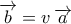 \displaystyle{\overrightarrow b  = v\,\overrightarrow a}