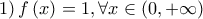 \left. 1 \right)f\left( x \right) = 1,\forall x \in \left( {0, + \infty } \right)