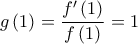 \displaystyle g\left( 1 \right) = \frac{{f'\left( 1 \right)}}{{f\left( 1 \right)}} = 1